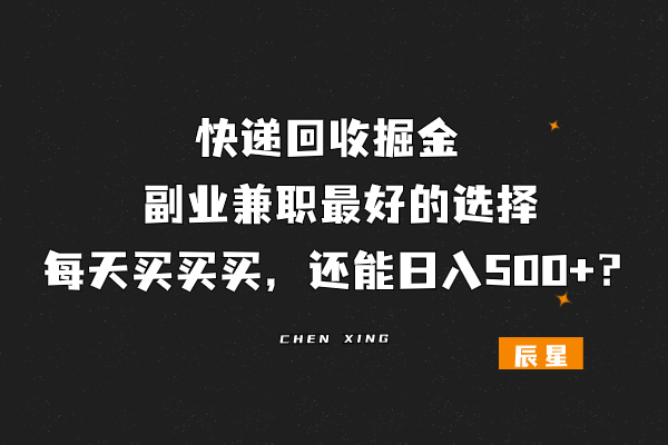 图片[1]-快递回收掘金项目,副业兼职最好的选择,每天买买买，还能日入500+？-辰星