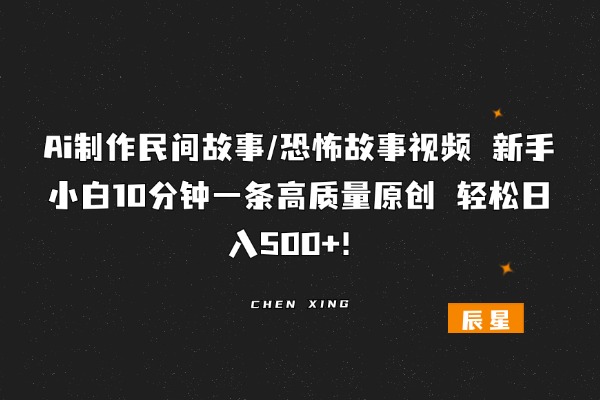 Ai制作民间故事/恐怖故事视频 新手小白10分钟一条高质量原创 轻松日入500+！-辰星