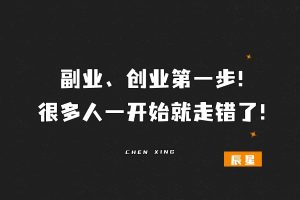 副业、创业第一步！很多人一开始就走错了！-辰星
