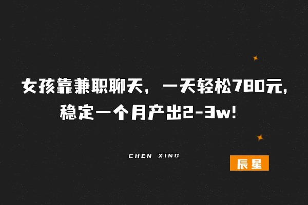 女孩聊天兼职，一天轻松两位数，稳定一个月产出3k!?-辰星