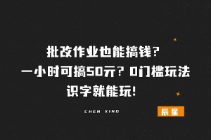 批改作业也能搞钱？一小时可搞50亓？0门槛玩法，识字就能玩！-辰星