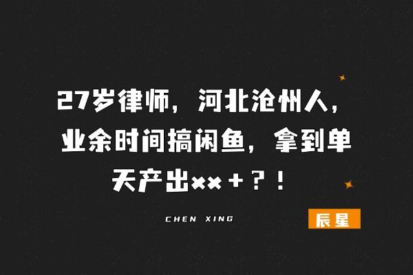 27岁律师，河北沧州人，业余时间搞闲鱼，拿到单天产出xx＋？！-辰星