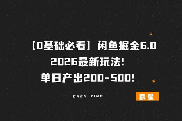 【0基础必看】闲鱼掘金6.0，2026最新玩法，单日产出200-500！-辰星