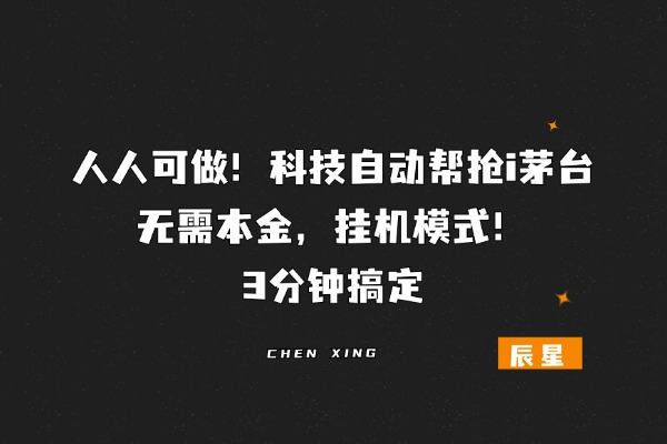人人可做！无需本金，科技自动帮抢i茅台，中了就是100🧧左右，挂机模式！-辰星